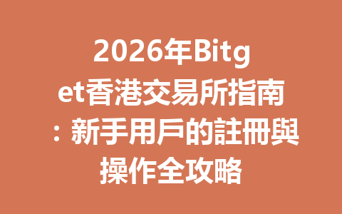 2026年Bitget香港交易所指南：新手用戶的註冊與操作全攻略 一