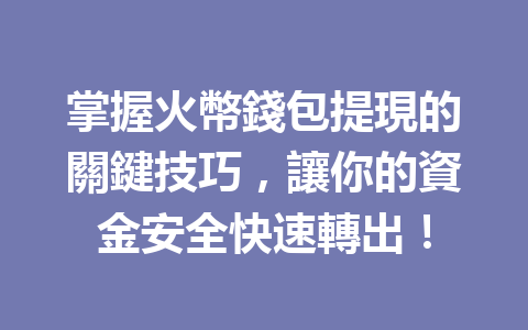 掌握火幣錢包提現的關鍵技巧，讓你的資金安全快速轉出！ 一
