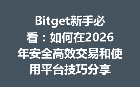 Bitget新手必看：如何在2026年安全高效交易和使用平台技巧分享 一