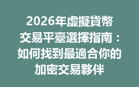 2026年虛擬貨幣交易平臺選擇指南:如何找到最適合你的加密交易夥伴 一