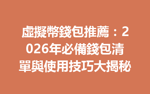 虛擬幣錢包推薦：2026年必備錢包清單與使用技巧大揭秘 一
