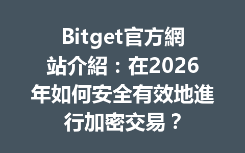 Bitget官方網站介紹：在2026年如何安全有效地進行加密交易？ 一