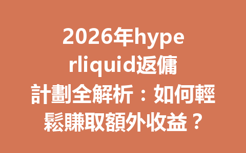 2026年hyperliquid返傭計劃全解析：如何輕鬆賺取額外收益？ 一
