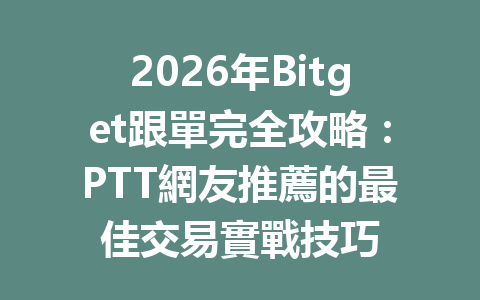 2026年Bitget跟單完全攻略：PTT網友推薦的最佳交易實戰技巧 一