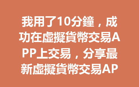 我用了10分鐘，成功在虛擬貨幣交易APP上交易，分享最新虛擬貨幣交易APP使用秘笈！ 一