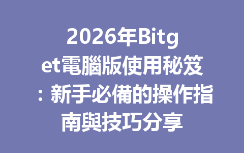2026年Bitget電腦版使用秘笈：新手必備的操作指南與技巧分享 一