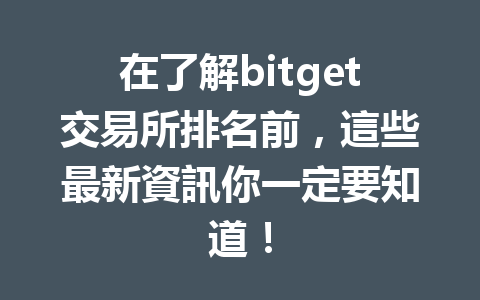 在了解bitget交易所排名前，這些最新資訊你一定要知道！ 一