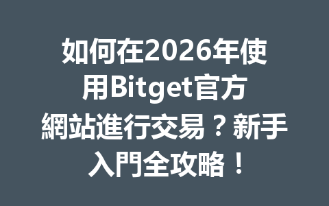 如何在2026年使用Bitget官方網站進行交易？新手入門全攻略！ 一