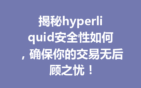 揭秘hyperliquid安全性如何，确保你的交易无后顾之忧！ 一
