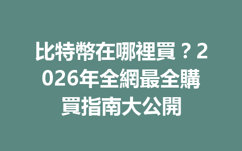 比特幣在哪裡買？2026年全網最全購買指南大公開 一