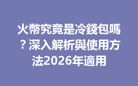 火幣究竟是冷錢包嗎？深入解析與使用方法2026年適用 一
