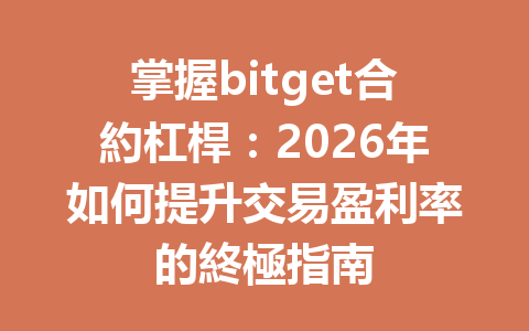 掌握bitget合約杠桿：2026年如何提升交易盈利率的終極指南 一