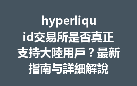 hyperliquid交易所是否真正支持大陸用戶？最新指南与詳細解說 一