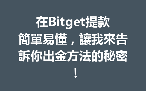 在Bitget提款簡單易懂，讓我來告訴你出金方法的秘密！ 一