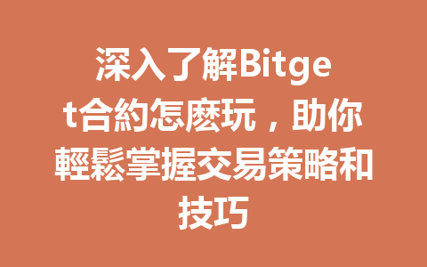 深入了解Bitget合約怎麽玩，助你輕鬆掌握交易策略和技巧 一