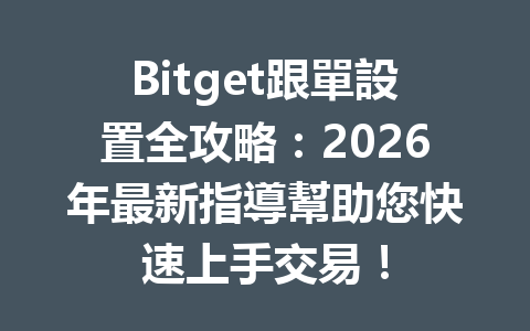 Bitget跟單設置全攻略：2026年最新指導幫助您快速上手交易！ 一