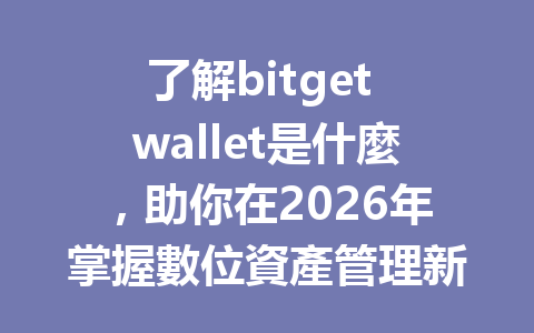 了解bitget wallet是什麼,助你在2026年掌握數位資產管理新趨勢 一
