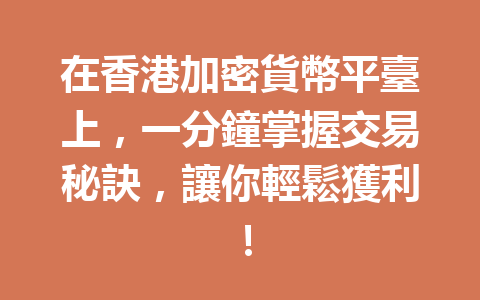 在香港加密貨幣平臺上，一分鐘掌握交易秘訣，讓你輕鬆獲利！ 一