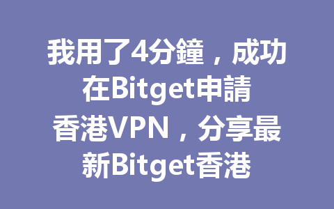 我用了4分鐘，成功在Bitget申請香港VPN，分享最新Bitget香港VPN使用秘訣！ 一