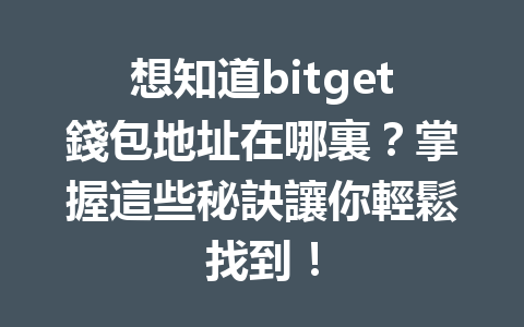 想知道bitget錢包地址在哪裏？掌握這些秘訣讓你輕鬆找到！ 一