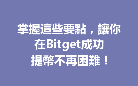 掌握這些要點，讓你在Bitget成功提幣不再困難！ 一