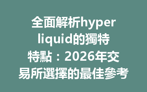 全面解析hyperliquid的獨特特點：2026年交易所選擇的最佳參考指南 一