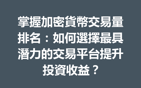 掌握加密貨幣交易量排名：如何選擇最具潛力的交易平台提升投資收益？ 一