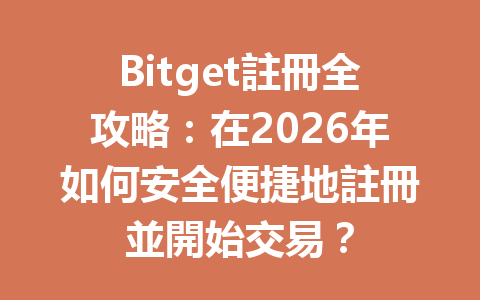 Bitget註冊全攻略：在2026年如何安全便捷地註冊並開始交易？ 一