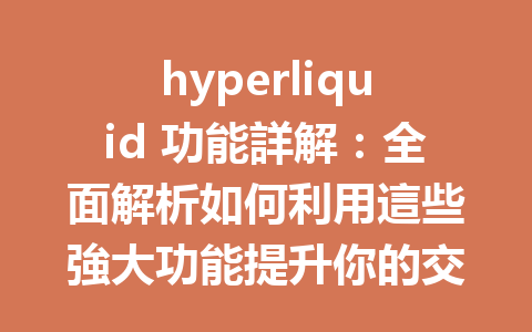 hyperliquid 功能詳解：全面解析如何利用這些強大功能提升你的交易體驗 一