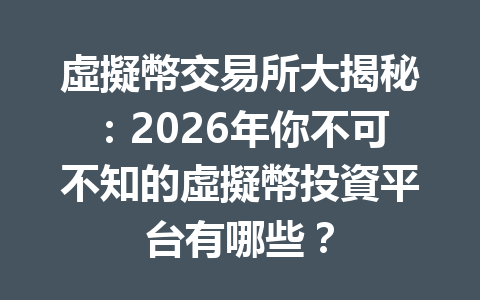 虛擬幣交易所大揭秘：2026年你不可不知的虛擬幣投資平台有哪些？ 一