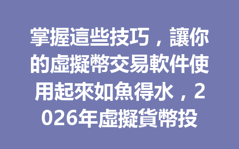 掌握這些技巧，讓你的虛擬幣交易軟件使用起來如魚得水，2026年虛擬貨幣投資不再迷路！ 一