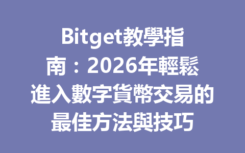 Bitget教學指南：2026年輕鬆進入數字貨幣交易的最佳方法與技巧 一