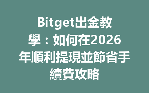 Bitget出金教學：如何在2026年順利提現並節省手續費攻略 一