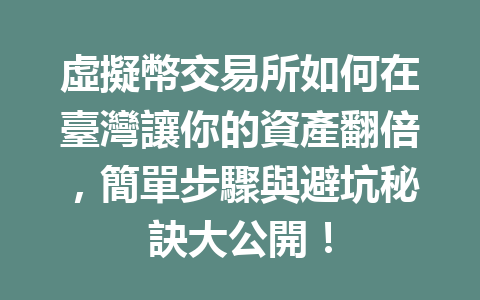 虛擬幣交易所如何在臺灣讓你的資產翻倍，簡單步驟與避坑秘訣大公開！ 一