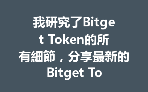 我研究了Bitget Token的所有細節，分享最新的Bitget Token介紹與使用技巧 一