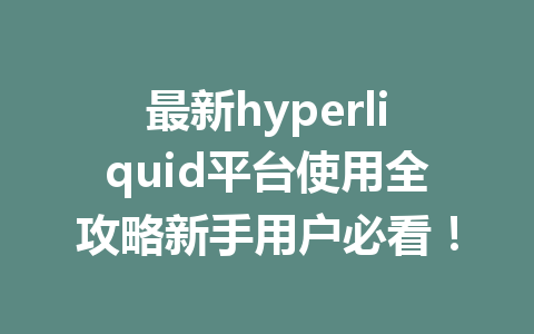 最新hyperliquid平台使用全攻略新手用户必看！ 一