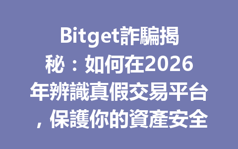 Bitget詐騙揭秘：如何在2026年辨識真假交易平台，保護你的資產安全？ 一
