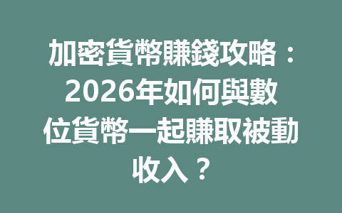 加密貨幣賺錢攻略:2026年如何與數位貨幣一起賺取被動收入? 一