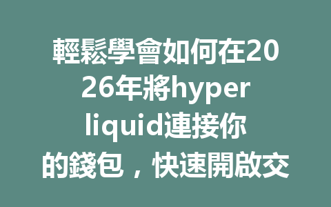 輕鬆學會如何在2026年將hyperliquid連接你的錢包，快速開啟交易新世界！ 一