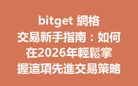 bitget 網格交易新手指南：如何在2026年輕鬆掌握這項先進交易策略？ 一