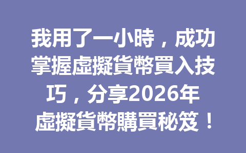 我用了一小時，成功掌握虛擬貨幣買入技巧，分享2026年虛擬貨幣購買秘笈！ 一
