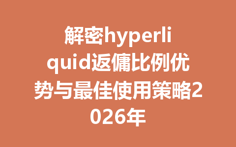 解密hyperliquid返傭比例优势与最佳使用策略2026年 一