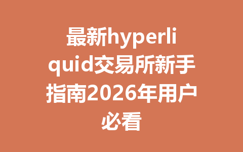最新hyperliquid交易所新手指南2026年用户必看 一