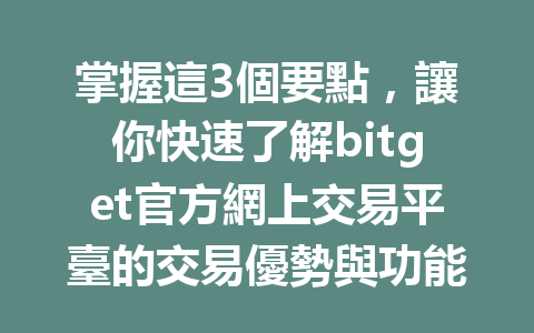 掌握這3個要點,讓你快速了解bitget官方網上交易平臺的交易優勢與功能! 一