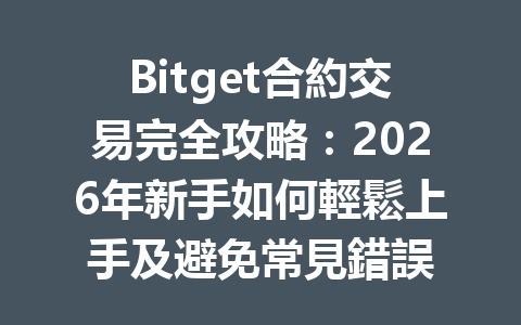 Bitget合約交易完全攻略：2026年新手如何輕鬆上手及避免常見錯誤 一