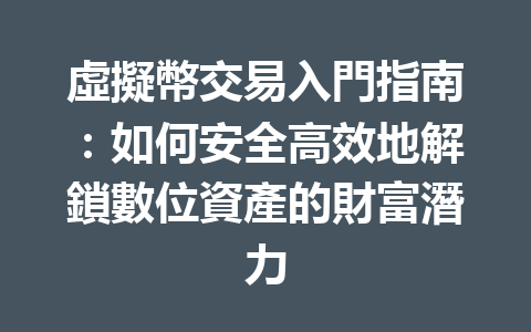 虛擬幣交易入門指南：如何安全高效地解鎖數位資產的財富潛力 一