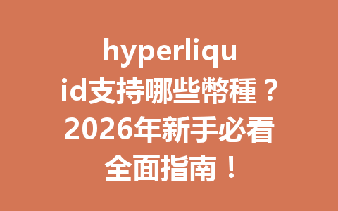 hyperliquid支持哪些幣種？2026年新手必看全面指南！ 一