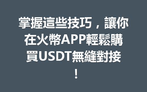 掌握這些技巧，讓你在火幣APP輕鬆購買USDT無縫對接！ 一
