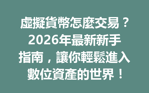 虛擬貨幣怎麼交易？2026年最新新手指南，讓你輕鬆進入數位資產的世界！ 一