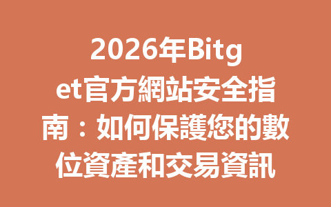 2026年Bitget官方網站安全指南：如何保護您的數位資產和交易資訊 一